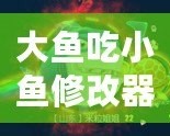 大魚吃小魚修改器FM：暢享無限樂趣，掌控游戲世界！