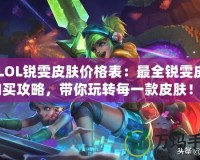 《LOL銳雯皮膚價(jià)格表：最全銳雯皮膚購(gòu)買(mǎi)攻略，帶你玩轉(zhuǎn)每一款皮膚！》
