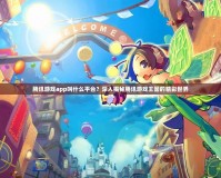 騰訊游戲app叫什么平臺？深入揭秘騰訊游戲王國的精彩世界