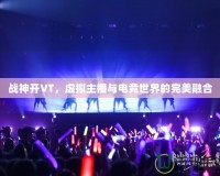 戰神開VT，虛擬主播與電競世界的完美融合
