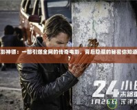 電影神鏢：一部引爆全網的傳奇電影，背后隱藏的秘密你知道嗎？