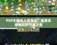 PSP太鼓達人百度云：享受無限暢玩的節奏之旅