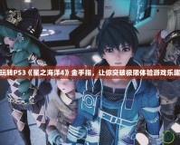 玩轉PS3《星之海洋4》金手指，讓你突破極限體驗游戲樂趣