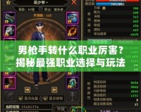 男槍手轉(zhuǎn)什么職業(yè)厲害？揭秘最強(qiáng)職業(yè)選擇與玩法技巧