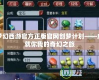 夢幻西游官方正版官網創夢計劃——成就你我的奇幻之旅