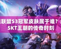 英雄聯盟S3冠軍皮膚屬于誰？細數SKT王朝的傳奇時刻