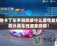 跑跑卡丁車手游改裝什么屬性最好？提升賽車性能全攻略！