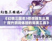 《幻想三國志3修改器怎么用？提升游戲體驗的完美工具》