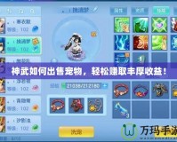 神武如何出售寵物，輕松賺取豐厚收益！