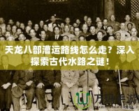 天龍八部漕運(yùn)路線怎么走？深入探索古代水路之謎！