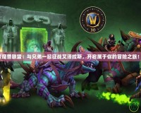 《魔獸聯盟：與兄弟一起征戰艾澤拉斯，開啟屬于你的冒險之旅！》
