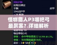 怪物獵人P3哪把弓最厲害？詳細(xì)解析讓你輕松選擇最強(qiáng)弓！