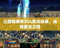 三國群英傳2OL帶兵縱橫，成就霸業之路