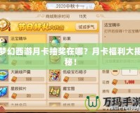 夢幻西游月卡抽獎在哪？月卡福利大揭秘！