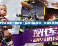 紅警手機(jī)版下載破解：暢享經(jīng)典戰(zhàn)役，重溫戰(zhàn)爭(zhēng)激情