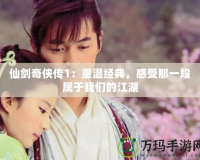 仙劍奇俠傳1：重溫經典，感受那一段屬于我們的江湖