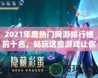 2021年度熱門網游排行榜前十名，暢玩這些游戲讓你體驗超凡游戲世界！