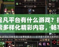起凡平臺有什么游戲？探索多樣化精彩內容，暢享極致游戲體驗！