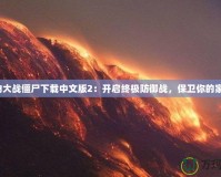植物大戰僵尸下載中文版2：開啟終極防御戰，保衛你的家園！