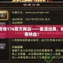 復(fù)古傳奇176官方網(wǎng)站——重溫經(jīng)典，喚醒青春熱血！