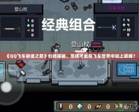 《QQ飛車極速之巔》價格揭秘，怎樣才能在飛車世界中站上巔峰？