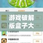 游戲破解版盒子大全：暢玩無阻，盡享無限樂趣