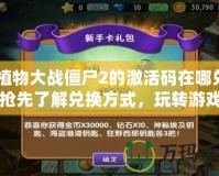 《植物大戰(zhàn)僵尸2的激活碼在哪兌換？搶先了解兌換方式，玩轉(zhuǎn)游戲新玩法！》