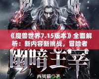 《魔獸世界7.15版本》全面解析：新內容新挑戰，冒險者們的重生之路！