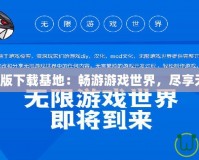 網游單機版下載基地：暢游游戲世界，盡享無限樂趣！