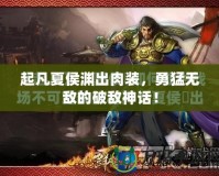 起凡夏侯淵出肉裝，勇猛無敵的破敵神話！