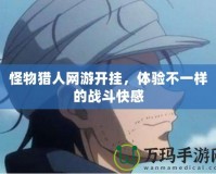 怪物獵人網(wǎng)游開(kāi)掛，體驗(yàn)不一樣的戰(zhàn)斗快感