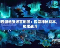 夢幻西游地獄迷宮地圖：探索神秘副本，挑戰極限戰斗