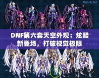 DNF第六套天空外觀：炫酷新登場，打破視覺極限