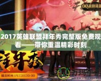 2017英雄聯盟拜年秀完整版免費觀看——帶你重溫精彩時刻