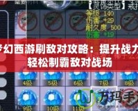 夢幻西游刷敵對攻略：提升戰力，輕松制霸敵對戰場