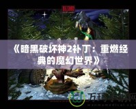 《暗黑破壞神2補丁：重燃經(jīng)典的魔幻世界》