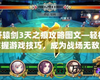 軒轅劍3天之痕攻略圖文—輕松掌握游戲技巧，成為戰場無敵的英雄！