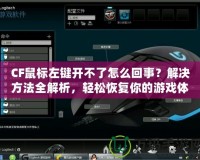 CF鼠標左鍵開不了怎么回事？解決方法全解析，輕松恢復你的游戲體驗！