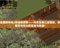 金庸群俠傳2存檔修改器——開啟全新江湖冒險，體驗無與倫比的自由與刺激！