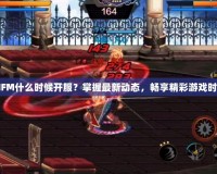 DNFM什么時候開服？掌握最新動態，暢享精彩游戲時光！