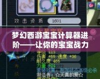 夢幻西游寶寶計算器進階——讓你的寶寶戰力飛躍，輕松玩轉夢幻