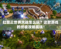 紅警三世界大戰怎么玩？這款游戲的終極攻略揭曉！