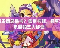 洛克王國總是卡？告別卡頓，暢享游戲樂趣的三大秘訣！