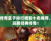 2024傳奇盒子排行榜前十名推薦，讓你玩轉經典傳奇！