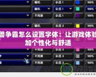 魔獸爭霸怎么設置字體：讓游戲體驗更加個性化與舒適