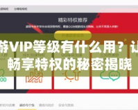 暢游VIP等級有什么用？讓你暢享特權的秘密揭曉