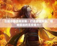 三國殺國戰規則集：打造最強陣容，領略國戰的無窮魅力！