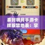 秦時明月手游卡牌版禁地表：掌控江湖，挑戰極限！
