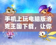 手機上玩電腦版洛克王國下載，讓你的冒險之旅無縫連接！