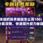 DNF濃縮的異界精髓怎么得100：玩家必看攻略，快速提升戰(zhàn)力秘籍！